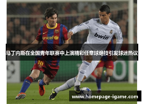 马丁内斯在全国青年联赛中上演精彩任意球绝技引发球迷热议